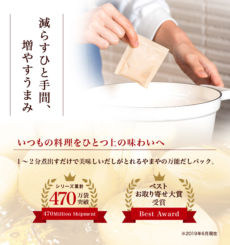 減らすひと手間、増やすうまみ　いつもの料理をひとつ上の味わいへ　１-２分煮出すだけで美味しいだしがとれるやまやの万能だしパック。